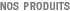 Nos Produits